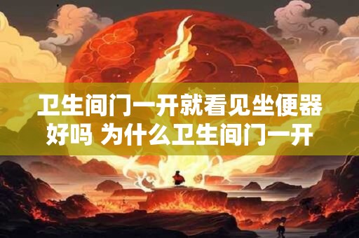 卫生间门一开就看见坐便器好吗 为什么卫生间门一开就看见坐便器