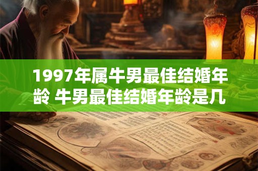 1997年属牛男最佳结婚年龄 牛男最佳结婚年龄是几岁