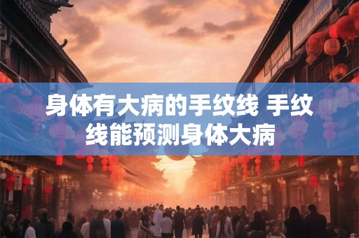 身体有大病的手纹线 手纹线能预测身体大病