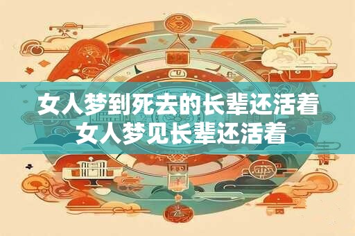 女人梦到死去的长辈还活着 女人梦见长辈还活着
