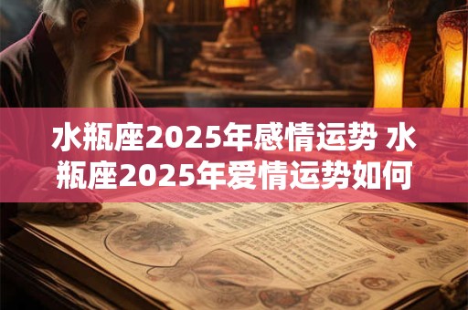 水瓶座2025年感情运势 水瓶座2025年爱情运势如何