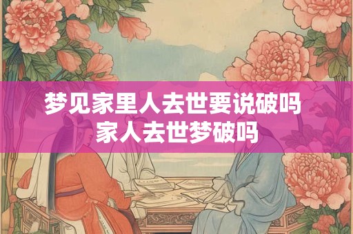梦见家里人去世要说破吗 家人去世梦破吗