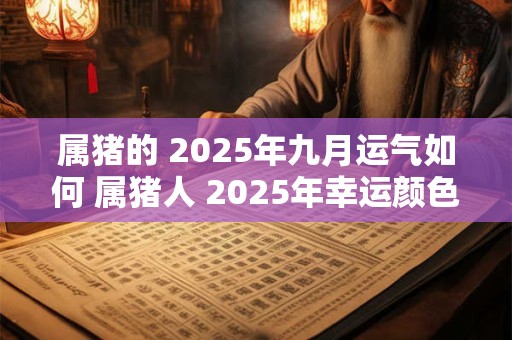 属猪的 2025年九月运气如何 属猪人 2025年幸运颜色