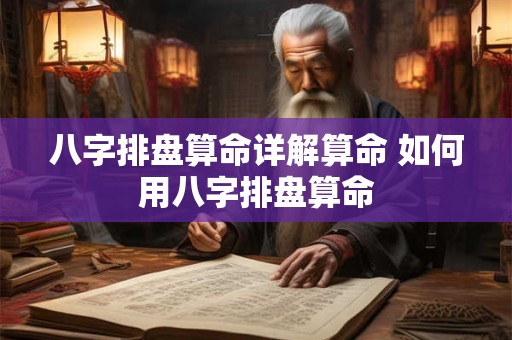 八字排盘算命详解算命 如何用八字排盘算命