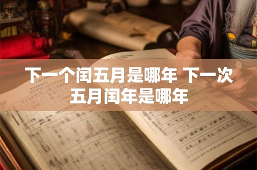 下一个闰五月是哪年 下一次五月闰年是哪年