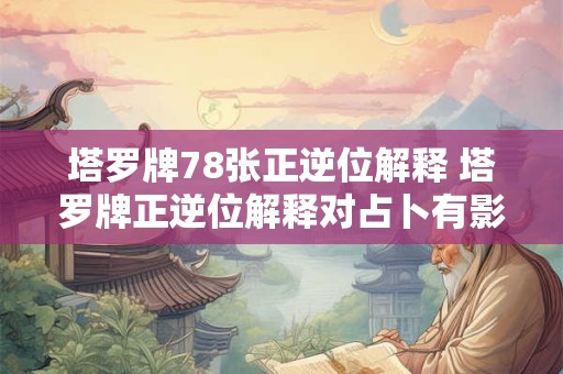 塔罗牌78张正逆位解释 塔罗牌正逆位解释对占卜有影响吗