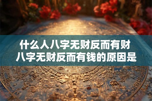 什么人八字无财反而有财 八字无财反而有钱的原因是什么