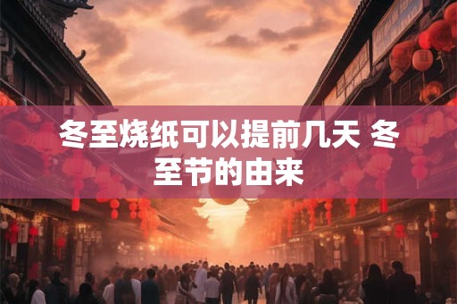 冬至烧纸可以提前几天 冬至节的由来