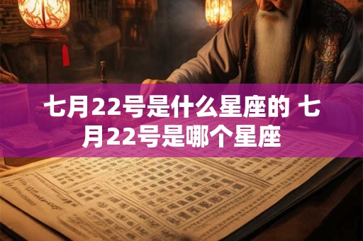 七月22号是什么星座的 七月22号是哪个星座