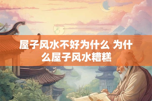 屋子风水不好为什么 为什么屋子风水糟糕