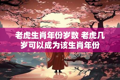 老虎生肖年份岁数 老虎几岁可以成为该生肖年份