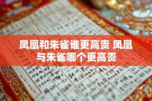 凤凰和朱雀谁更高贵 凤凰与朱雀哪个更高贵