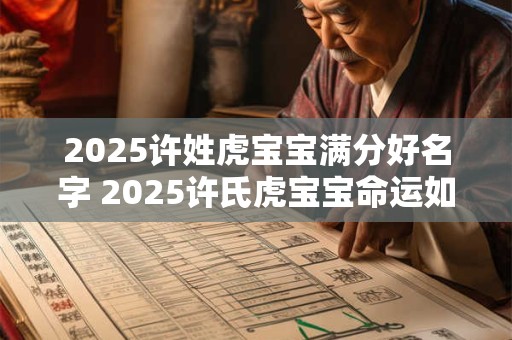 2025许姓虎宝宝满分好名字 2025许氏虎宝宝命运如何