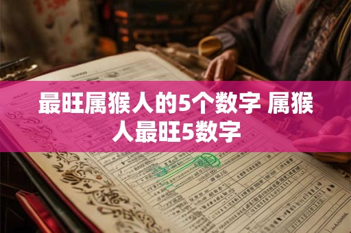 最旺属猴人的5个数字 属猴人最旺5数字