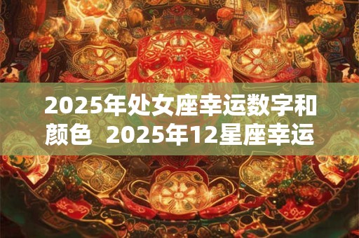 2025年处女座幸运数字和颜色  2025年12星座幸运色