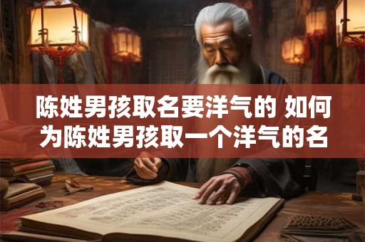 陈姓男孩取名要洋气的 如何为陈姓男孩取一个洋气的名字
