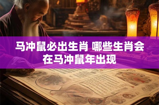 马冲鼠必出生肖 哪些生肖会在马冲鼠年出现
