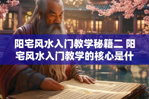 阳宅风水入门教学秘籍二 阳宅风水入门教学的核心是什么