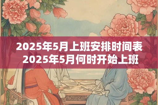 2025年5月上班安排时间表 2025年5月何时开始上班
