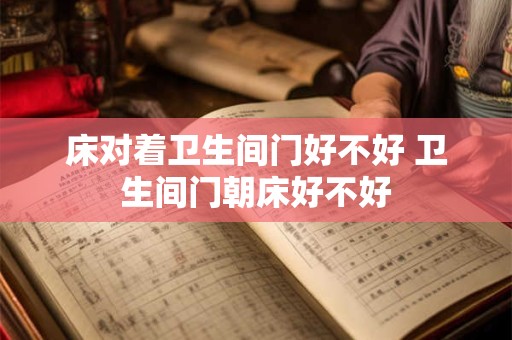 床对着卫生间门好不好 卫生间门朝床好不好