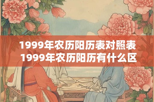 1999年农历阳历表对照表 1999年农历阳历有什么区别