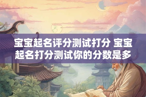宝宝起名评分测试打分 宝宝起名打分测试你的分数是多少