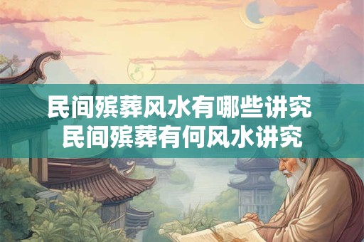 民间殡葬风水有哪些讲究 民间殡葬有何风水讲究