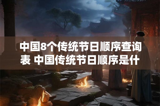 中国8个传统节日顺序查询表 中国传统节日顺序是什么
