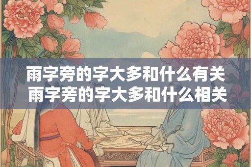 雨字旁的字大多和什么有关 雨字旁的字大多和什么相关