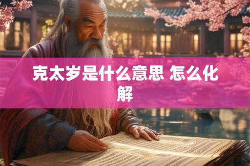 克太岁是什么意思 怎么化解