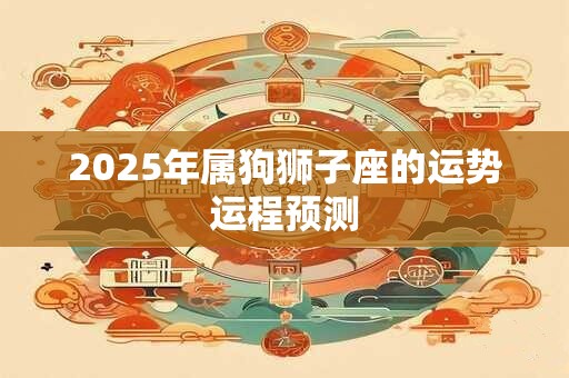 2025年属狗狮子座的运势运程预测