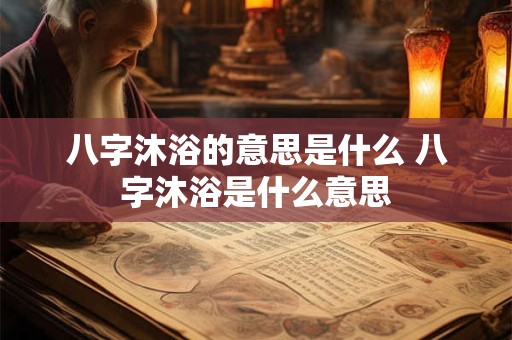 八字沐浴的意思是什么 八字沐浴是什么意思