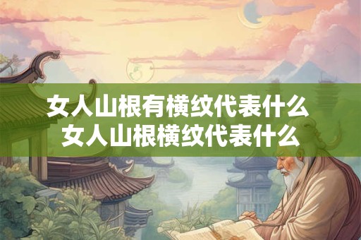 女人山根有横纹代表什么 女人山根横纹代表什么