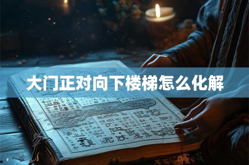 大门正对向下楼梯怎么化解