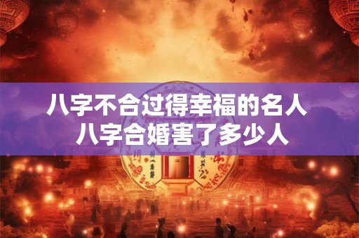 八字不合过得幸福的名人  八字合婚害了多少人
