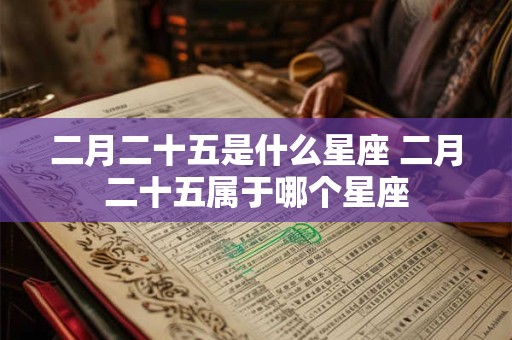 二月二十五是什么星座 二月二十五属于哪个星座