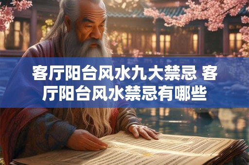 客厅阳台风水九大禁忌 客厅阳台风水禁忌有哪些