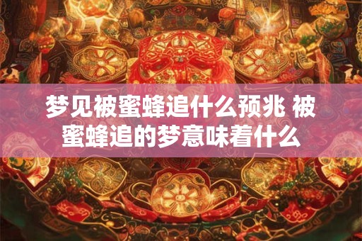 梦见被蜜蜂追什么预兆 被蜜蜂追的梦意味着什么