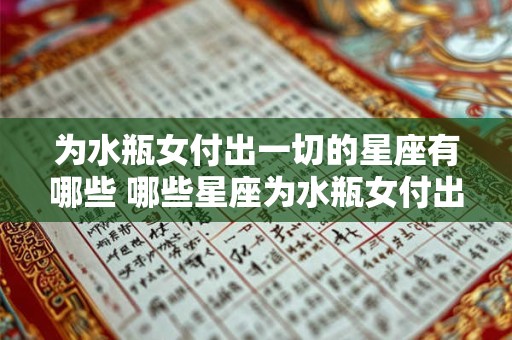 为水瓶女付出一切的星座有哪些 哪些星座为水瓶女付出一切