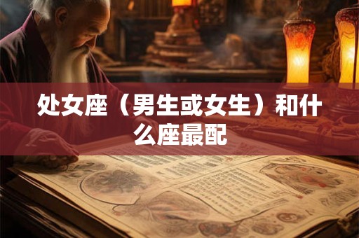 处女座（男生或女生）和什么座最配