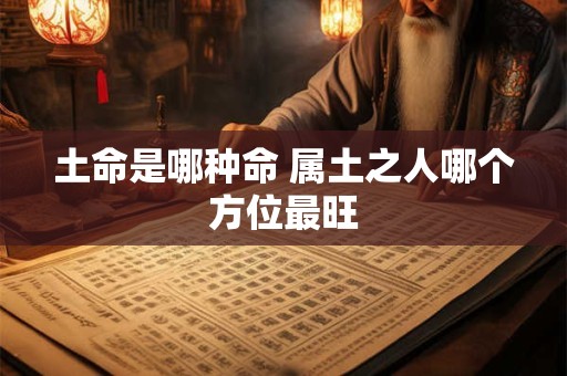 土命是哪种命 属土之人哪个方位最旺