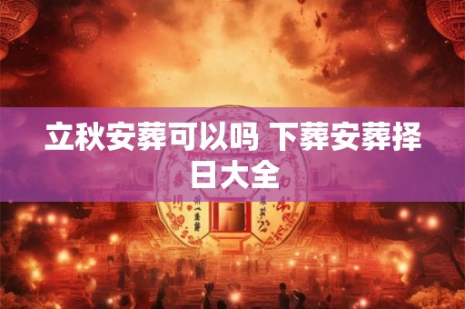 立秋安葬可以吗 下葬安葬择日大全