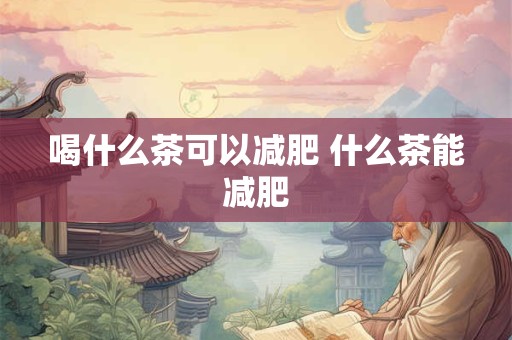 喝什么茶可以减肥 什么茶能减肥