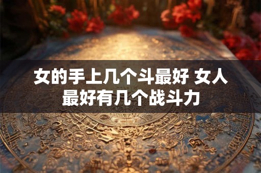 女的手上几个斗最好 女人最好有几个战斗力