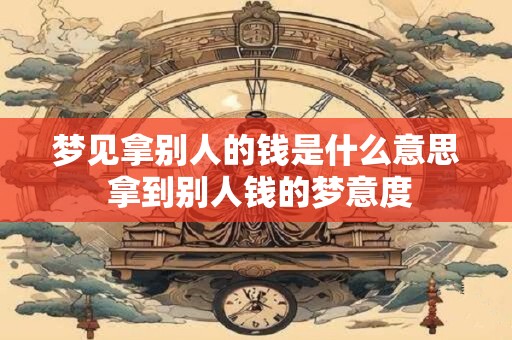 梦见拿别人的钱是什么意思 拿到别人钱的梦意度
