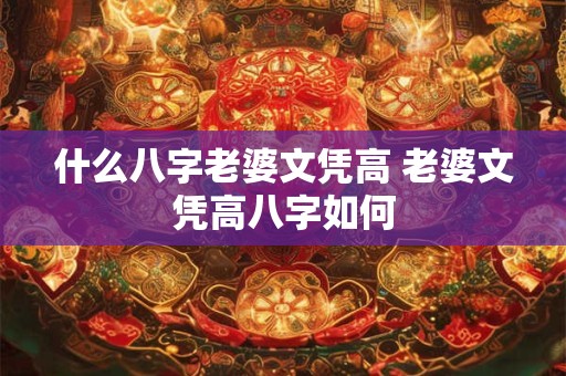 什么八字老婆文凭高 老婆文凭高八字如何