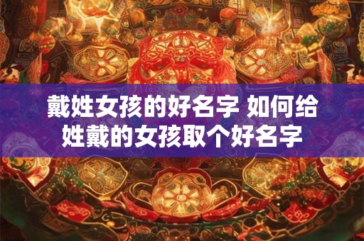 戴姓女孩的好名字 如何给姓戴的女孩取个好名字