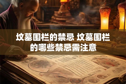 坟墓围栏的禁忌 坟墓围栏的哪些禁忌需注意