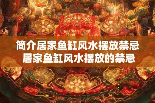 简介居家鱼缸风水摆放禁忌 居家鱼缸风水摆放的禁忌是什么