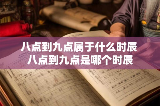 八点到九点属于什么时辰 八点到九点是哪个时辰